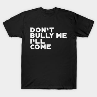 Don't Bully Me I'll Come White Funny T-Shirt